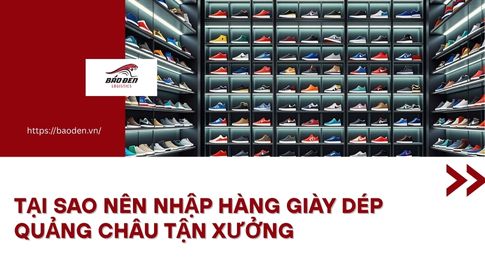 Tại Sao Nên Nhập Hàng Giày Dép Quảng Châu Tận Xưởng