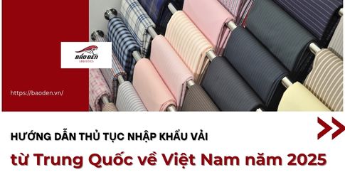Hướng dẫn thủ tục nhập khẩu vải từ Trung Quốc về Việt Nam năm 2025