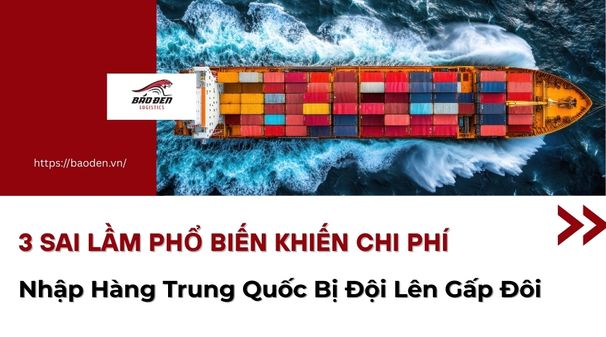 3 Sai Lầm Phổ Biến Khiến Chi Phí Nhập Hàng Trung Quốc Bị Đội Lên Gấp Đôi