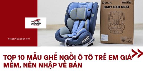 Top 10 Mẫu Ghế Ngồi Ô Tô Trẻ Em Giá Mềm, Nên Nhập Về Bán